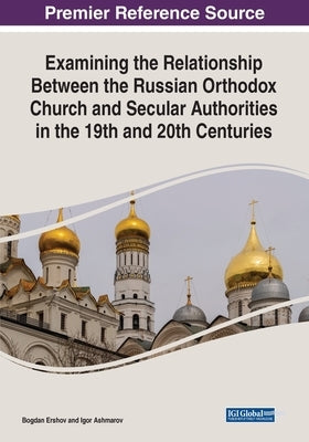 Examining the Relationship Between the Russian Orthodox Church and Secular Authorities in the 19th and 20th Centuries by Ershov, Bogdan