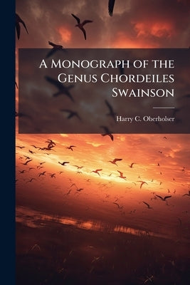 A Monograph of the Genus Chordeiles Swainson: Type of a new Family of Goatsuckers by Oberholser, Harry C. 1870-1963