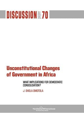 Unconstitutional Changes of Government in Africa: What Implications for Democratic Consolidation? by Omotola, J. Shola