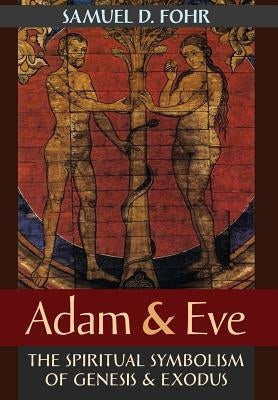 Adam & Eve: The Spiritual Symbolism of Genesis & Exodus by Fohr, Samuel D.