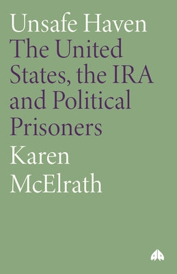 Unsafe Haven: The United States, the IRA and Political Prisoners by McElrath, Karen