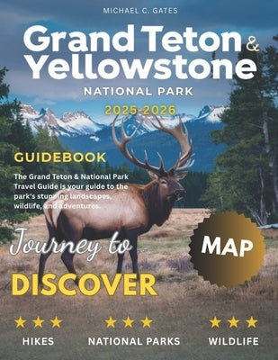 Yellowstone and Grand Teton National Park 2026: New Edition - Discover the Best of Nature's Majesty, from the Geysers of Yellowstone to the Grand Peak by C. Gates, Michael