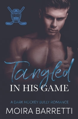Tangled in His Game: A Dark Hockey Bully Romance by Barretti, Moira