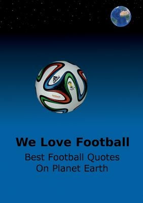 We Love Football: Best Football Quotes On Earth by Adams, Adrian