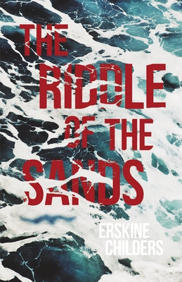 The Riddle of the Sands: A Record of Secret Service Recently Achieved - With an Excerpt From Remembering Sion By Ryan Desmond by Childers, Erskine