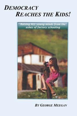 Democracy Reaches the Kids!: Raising ALL young minds from the ashes of factory schooling by Meegan, George