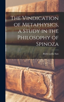 The Vindication of Metaphysics, a Study in the Philosophy of Spinoza by Saw, Ruth Lydia