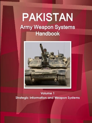Pakistan Army Weapon Systems Handbook Volume 1 Strategic Information and Weapon Systems by Ibp, Inc