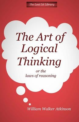 THE ART OF LOGICAL THINKING Or The Laws of Reasoning by Atkinson, William Walker