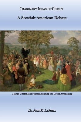Imaginary Ideas of Christ: A Scottish-American Debate by Lashell, John K.