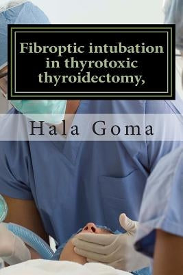 Fibroptic intubation in thyrotoxic thyroidectomy, by Goma, Hala M.