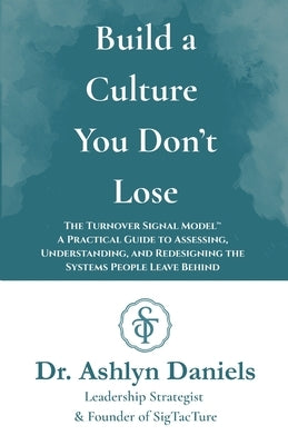 Build a Culture You Don't Lose: The Turnover Signal Model(TM) A Practical Guide to Assessing, and Redesigning the Systems People Leave Behind by Daniels, Ashlyn