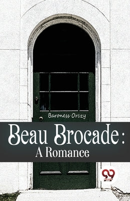 Beau Brocade: A Romance by Orczy, Baroness