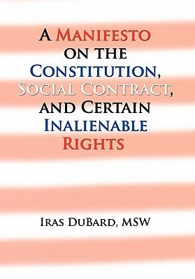A Manifesto on the Constitution, Social Contract, and Certain Inalienable Rights by DuBard, Iras Msw