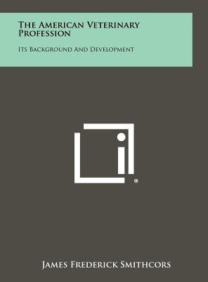 The American Veterinary Profession: Its Background And Development by Smithcors, James Frederick
