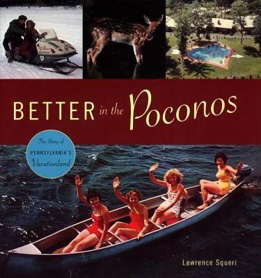 Better in the Poconos: The Story of Pennsylvania's Vacationland by Squeri, Lawrence