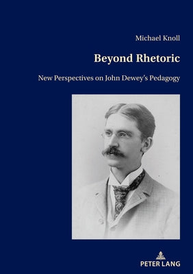 Beyond Rhetoric: New Perspectives on John Dewey's Pedagogy by Knoll, Michael