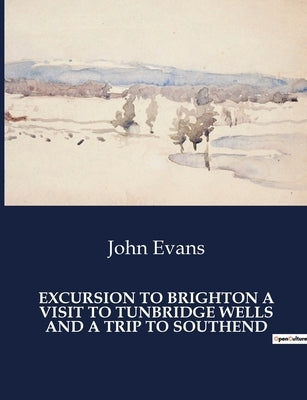 Excursion to Brighton a Visit to Tunbridge Wells and a Trip to Southend by Evans, John