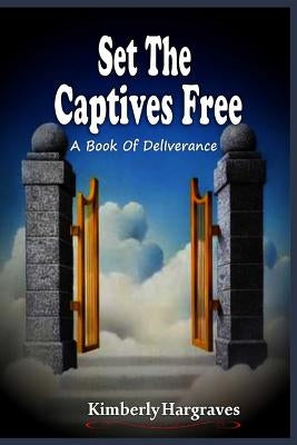 Set The Captives Free: A book of Deliverance by Hargraves, Kimberly