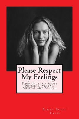 Please Respect My Feelings: Four Faces of Abuse Physical, Verbal, Mental and Sexual by Crisp, Barry Scott