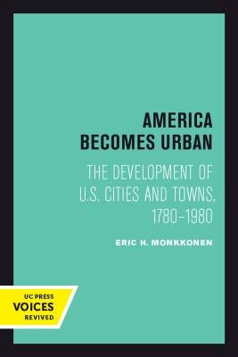 America Becomes Urban: The Development of U.S. Cities and Towns, 1780-1980 by Monkkonen, Eric H.