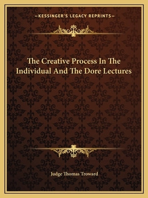 The Creative Process in the Individual and the Dore Lectures by Troward, Judge Thomas
