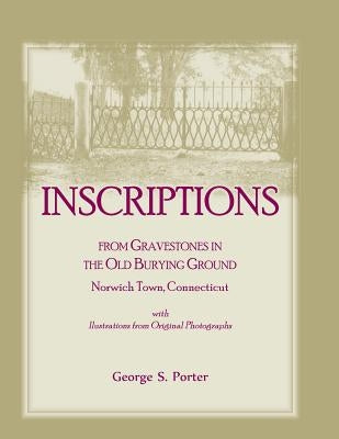 Inscriptions from Gravestones in the Old Burying Ground, Norwich Town, Connecticut by Porter, George S.