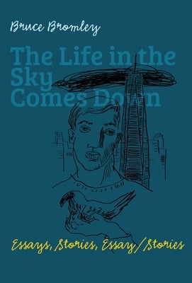 The Life in the Sky Comes Down: Essays, Stories, Essay/Story by Bromley, Bruce D.