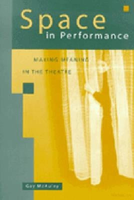 Space in Performance: Making Meaning in the Theatre by McAuley, Gay