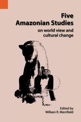 Five Amazonian Studies on Worldview and Cultural Change by Merrifield, William R.
