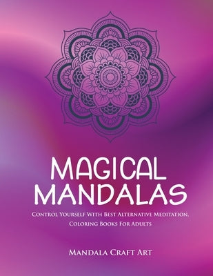 Magical Mandalas: Control Yourself With Best Alternative Meditation, Coloring Books For Adults ( Unique Patterns Pages For Relaxation An by Art, Mandala Craft