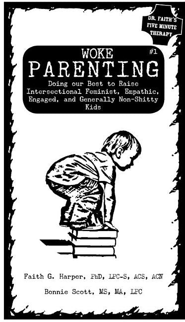 Woke Parenting #1: Doing Our Best to Raise Intersectional Feminist, Empathic, Engaged, and Generally Non-Shitty Kids by Harper Phd Lpc-S, Acs Acn, Faith