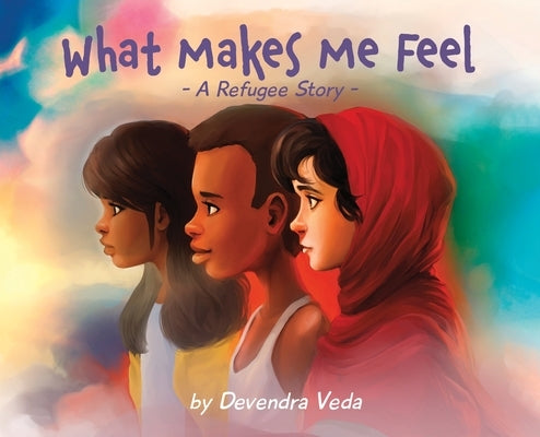 What Makes Me Feel - A Refugee Story: A Refugee Story by Veda, Devendra
