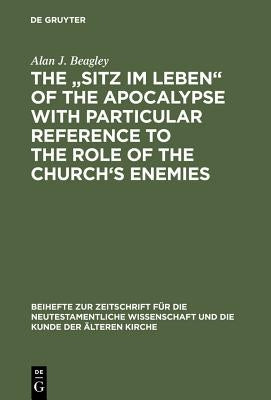 The "Sitz Im Leben" of the Apocalypse with Particular Reference to the Role of the Church's Enemies by Beagley, Alan J.