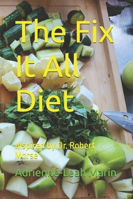 The Fix It All Diet: Inspired by Dr. Robert Morse by Marin, Adrienne-Leah