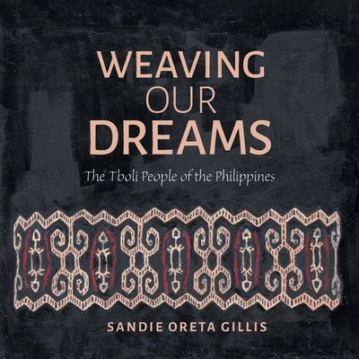 Weaving Our Dreams: The Tboli People of the Philippines by Gillis, Sandie Oreta
