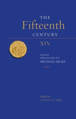The Fifteenth Century XIV: Essays Presented to Michael Hicks by Clark, Linda