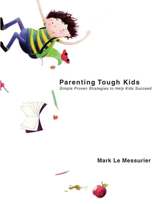 Parenting Tough Kids: Simple Proven Strategies to Help Kids Succeed by Messurier, Mark Le