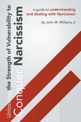 Unlocking The Strength Of Vulnerability: To Conquer Narcissism by Williams, John W., Jr.