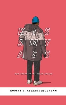 KissMyAss: And Other Unsolicited Advice by Alexander-Jordan, Robert D.