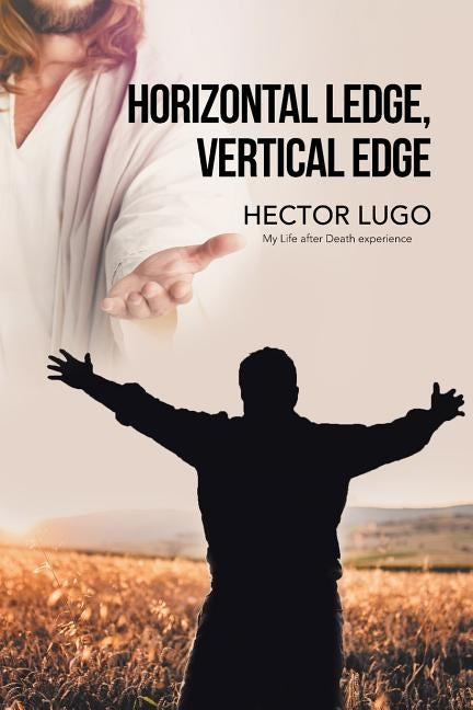 Horizontal Ledge, Vertical Edge: My Life After Death Experience by Lugo, Hector
