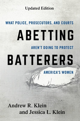 Abetting Batterers: What Police, Prosecutors, and Courts Aren't Doing to Protect America's Women, Updated Edition by Klein, Andrew R.