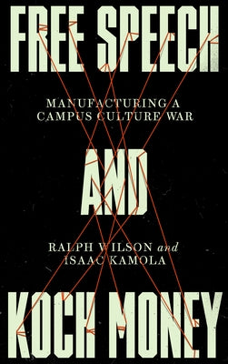 Free Speech and Koch Money: Manufacturing a Campus Culture War by Wilson, Ralph