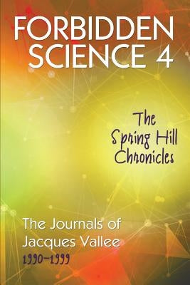 Forbidden Science 4: The Spring Hill Chronicles, The Journals of Jacques Vallee 1990-1999 by Vallee, Jacques