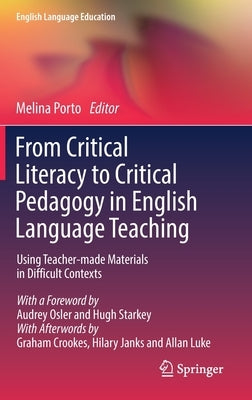 From Critical Literacy to Critical Pedagogy in English Language Teaching: Using Teacher-Made Materials in Difficult Contexts by Porto, Melina