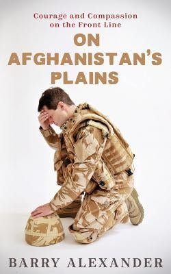 On Afghanistan's Plains: Courage and Compassion on the Front Line by Alexander, Barry Neil