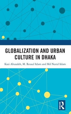 Globalization and Urban Culture in Dhaka by Abusaleh, Kazi
