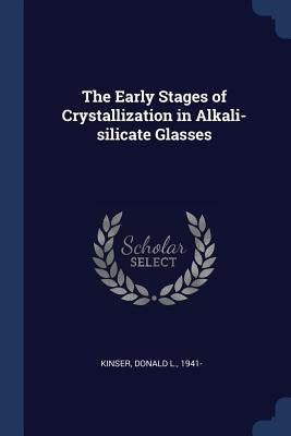 The Early Stages of Crystallization in Alkali-silicate Glasses by Kinser, Donald L.