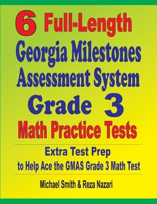 6 Full-Length Georgia Milestones Assessment System Grade 3 Math Practice Tests: Extra Test Prep to Help Ace the GMAS Grade 3 Math Test by Smith, Michael