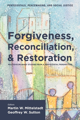 Forgiveness, Reconciliation, and Restoration by Mittelstadt, Martin William